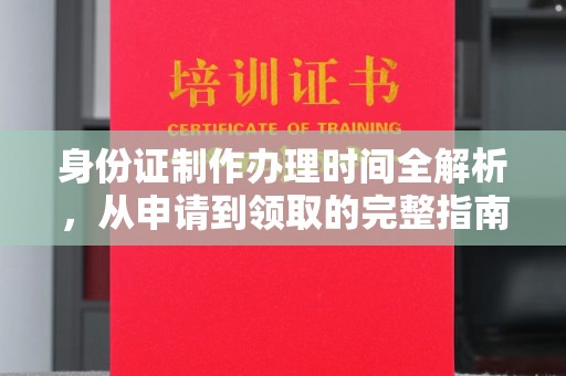 阳原身份证制作办理时间全解析，从申请到领取的完整指南